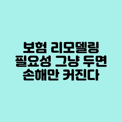 보험 리모델링 필요성 그냥 두면 손해만 커진다