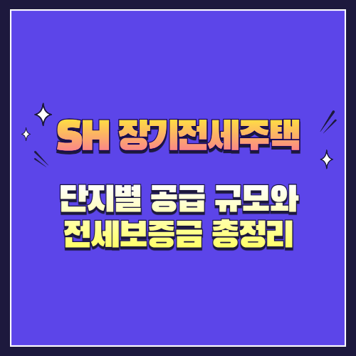 2025년 SH 장기전세주택 단지별 공급 규모와 전세보증금 총정리
