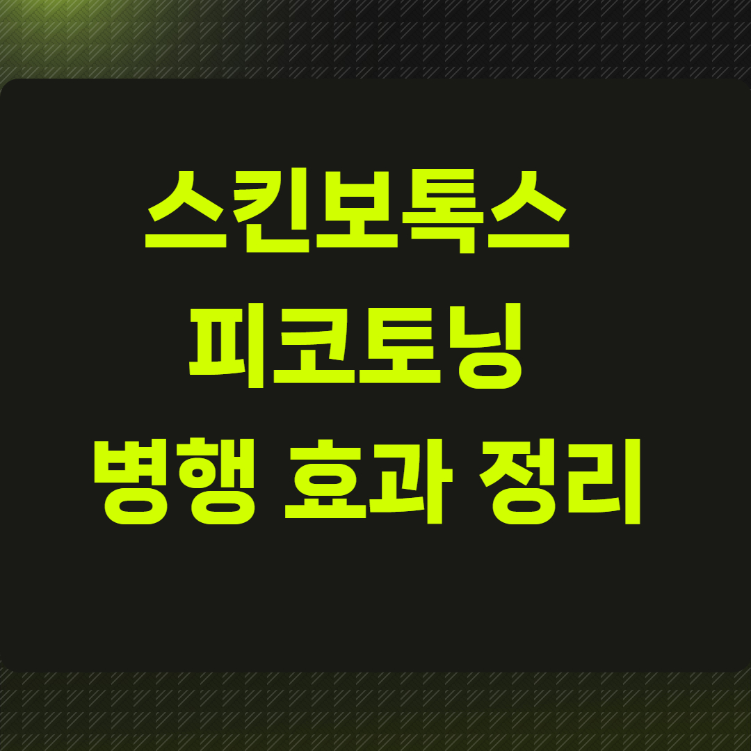 스킨보톡스 피코토닝 병행 효과 정리