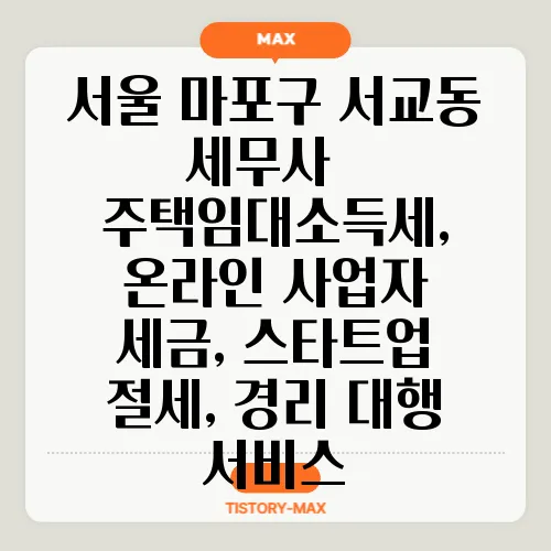 서울 마포구 서교동 세무사 – 주택임대소득세, 온라인 사업자 세금, 스타트업 절세, 경리 대행 서비스