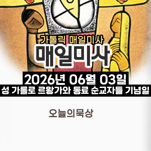 2026년 6월 3일 매일미사 성 가롤로 르왕가와 동료 순교자들 기념일 오늘의 묵상