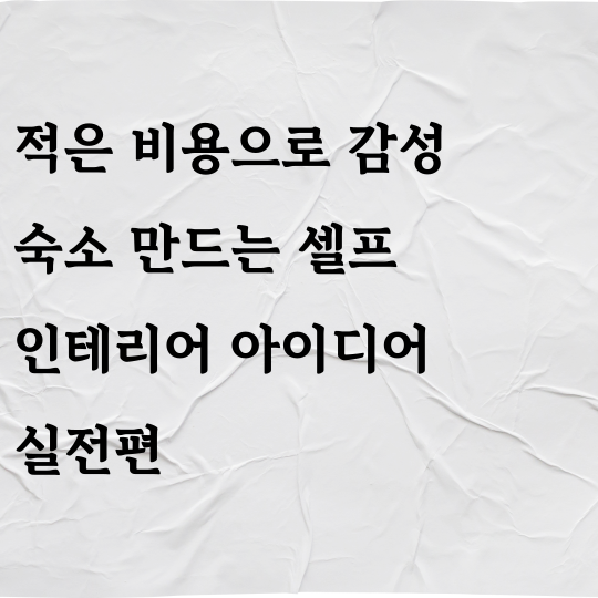 적은 비용으로 감성 숙소 만드는 셀프 인테리어 아이디어 실전편