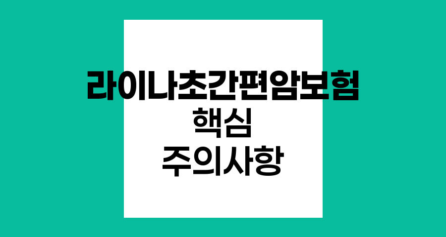 라이나초간편암보험 유병자 암보험 라이나초간편암보험 핵심 가입 주의사항