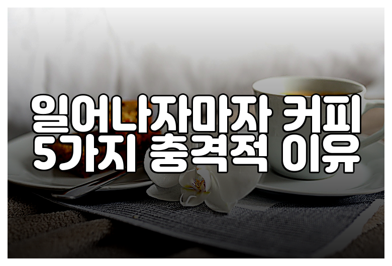 일어나자마자 커피 5가지 충격적 이유