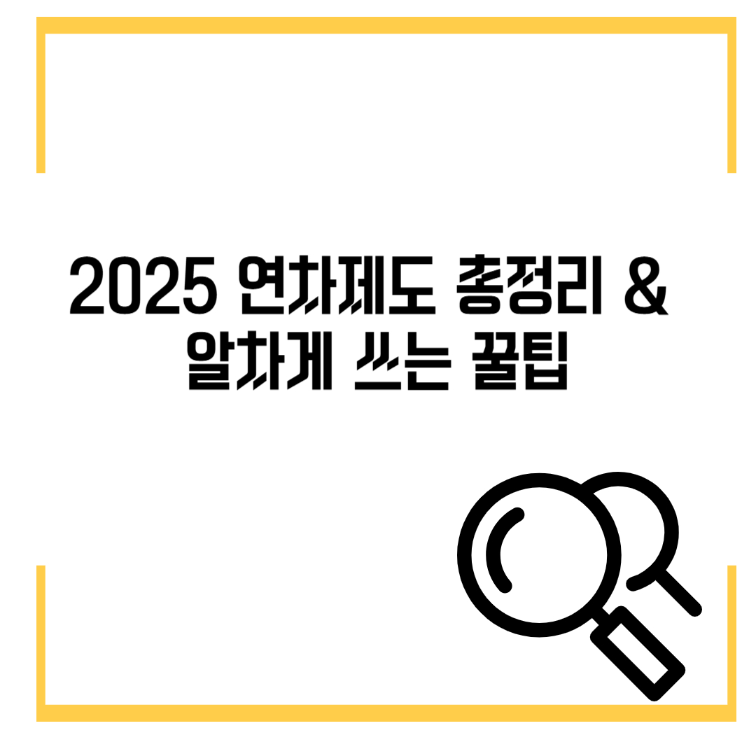 2025 연차제도 총정리 &amp; 알차게 쓰는 꿀팁