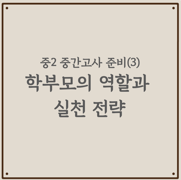 중2 중간고사 준비③ 학부모의 역할과 실천 전략