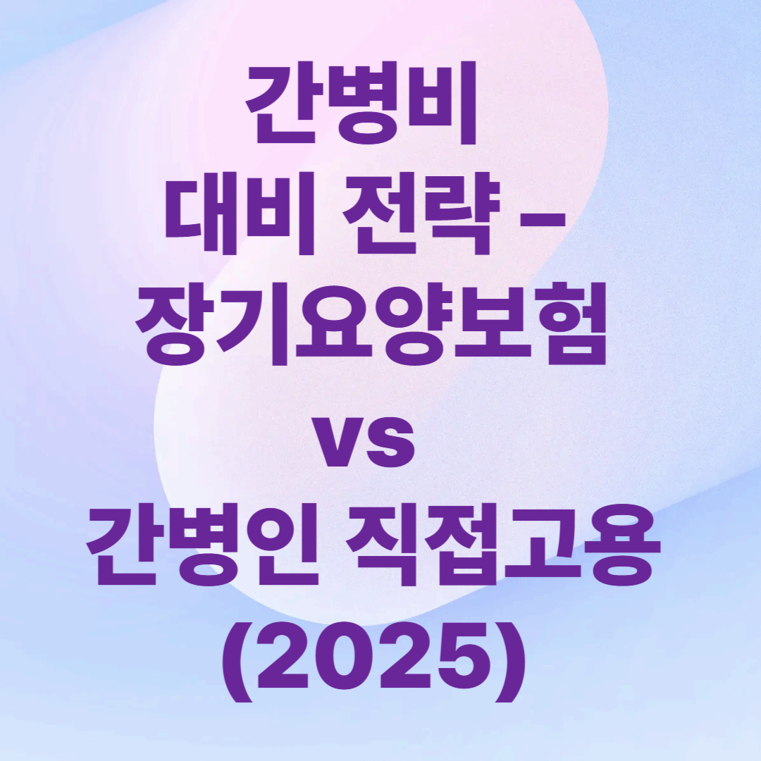 간병비 대비 전략 &ndash; 장기요양보험 vs 간병인 직접고용 (2025)
