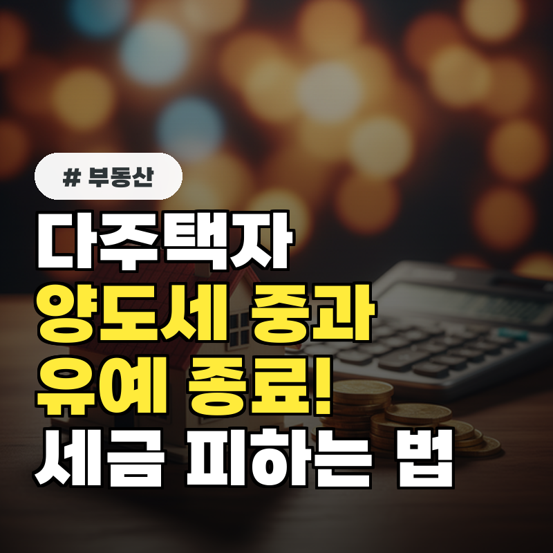 다주택자 양도세 중과 유예 종료 임박, 지금 당장 세금 폭탄 피하는 법