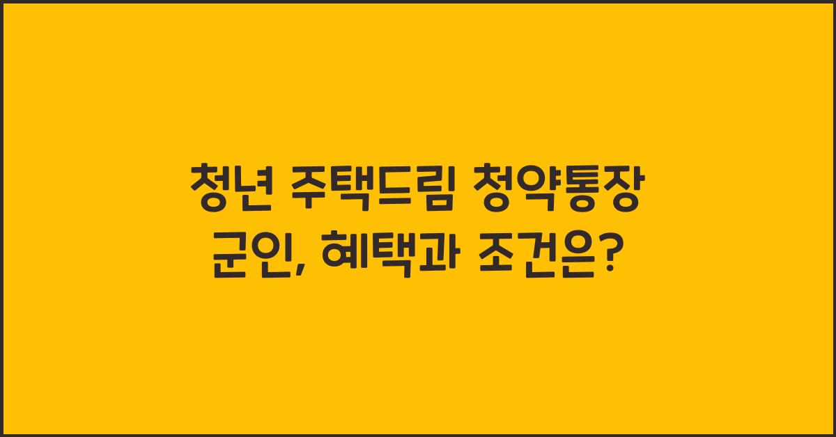 청년 주택드림 청약통장 군인