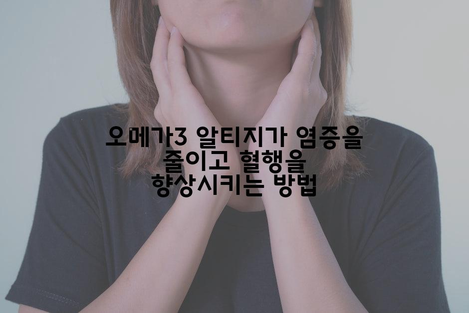 오메가3 알티지가 염증을 줄이고 혈행을 향상시키는 방법