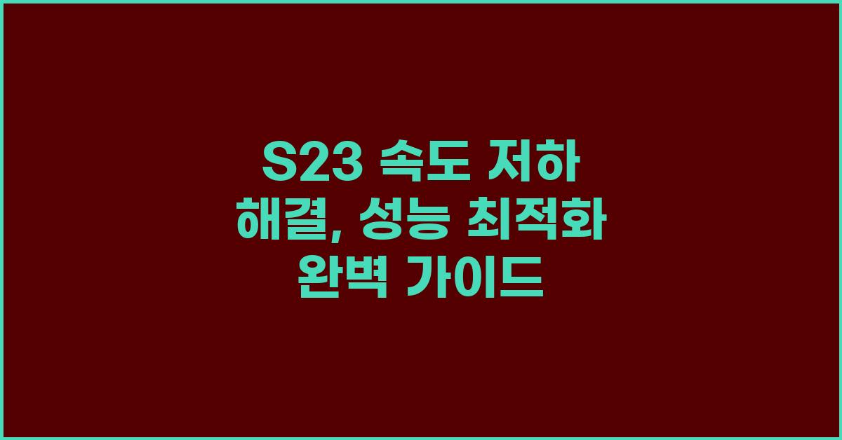 S23 속도 저하 해결, 성능 최적화 가이드
