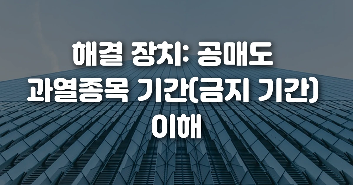 해결 장치 공매도 과열종목 기간(금지 기간) 이해