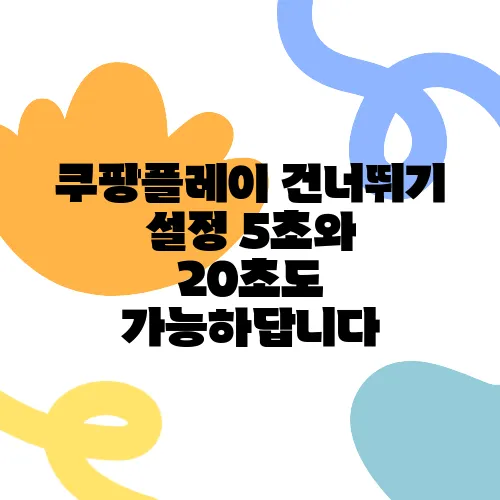 쿠팡플레이 건너뛰기 설정 5초와 20초도 가능하답니다