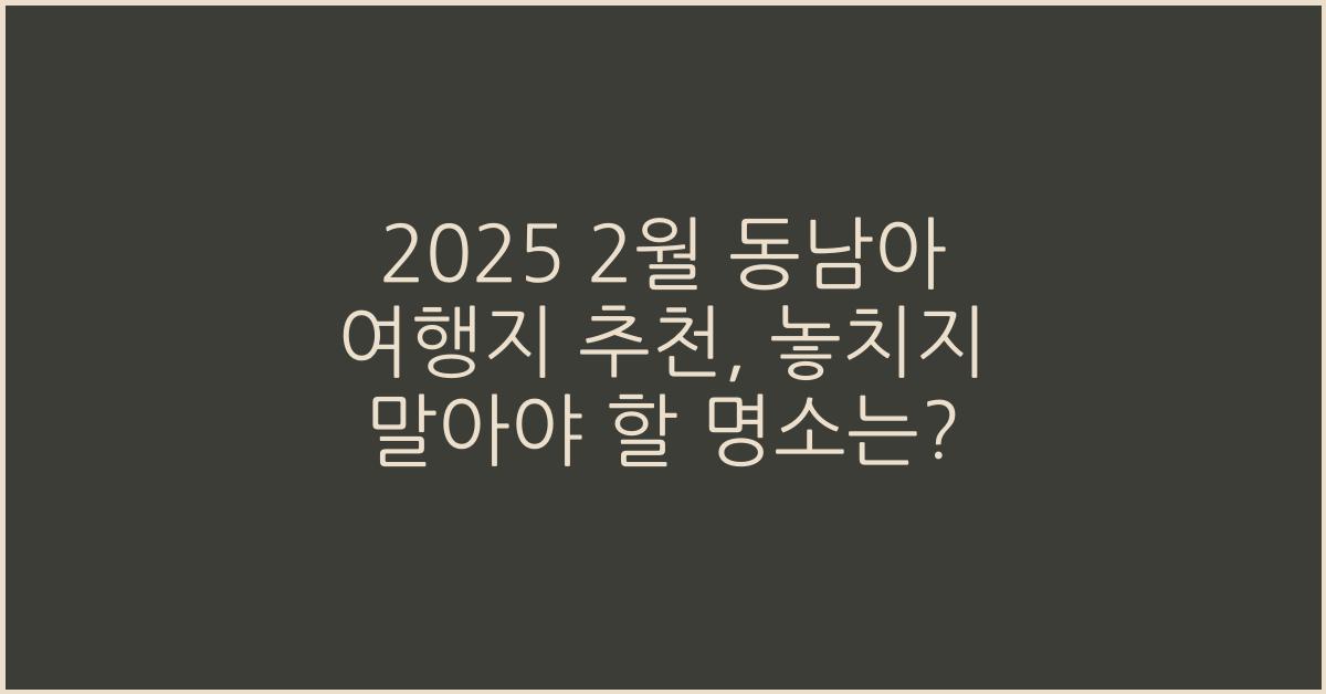 2025 2월 동남아 여행지 추천