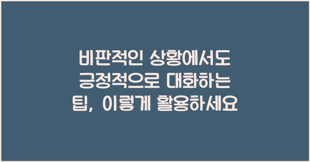 비판적인 상황에서도 긍정적으로 대화하는 팁