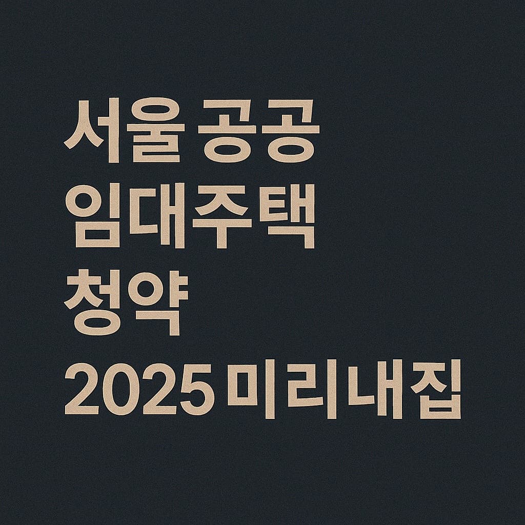 2025년 서울 장기전세주택 ‘미리내집’ 입주자 모집! 조건·자격·신청방법 총정리