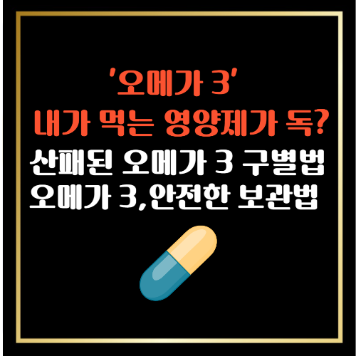 "내가 먹는 영양제가 독? 산패된 오메가 3 구별법과 안전한 보관법"