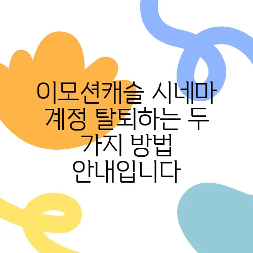 이모션캐슬 시네마 계정 탈퇴하는 두 가지 방법 안내입니다