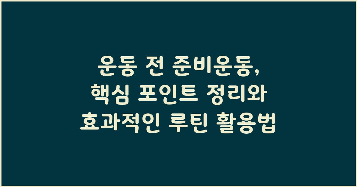 운동 전 준비운동, 핵심 포인트 정리