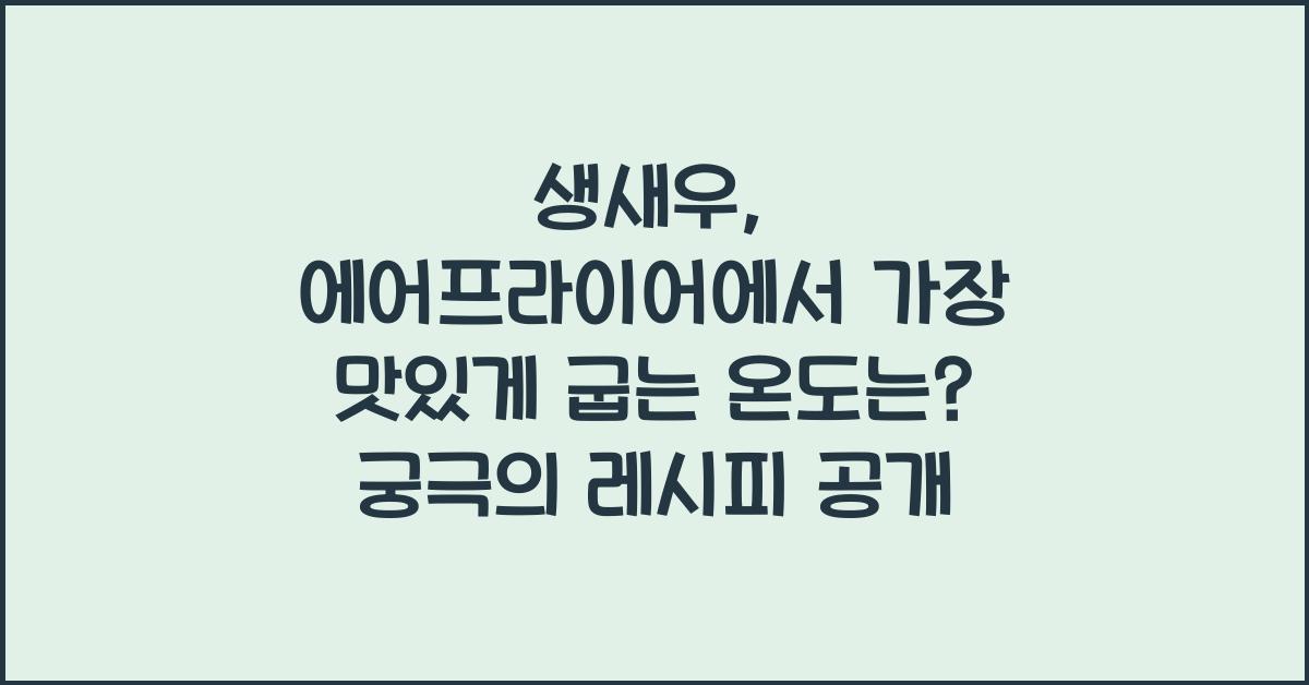 생새우, 에어프라이어에서 가장 맛있게 굽는 온도는?  