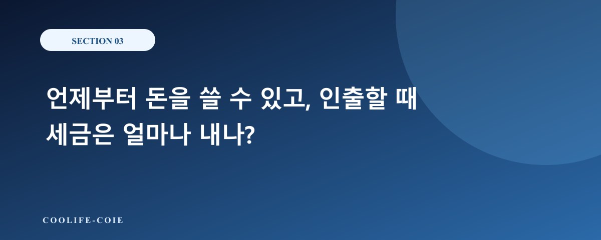 언제부터 돈을 쓸 수 있고, 인출할 때 세금은 얼마나 내나?