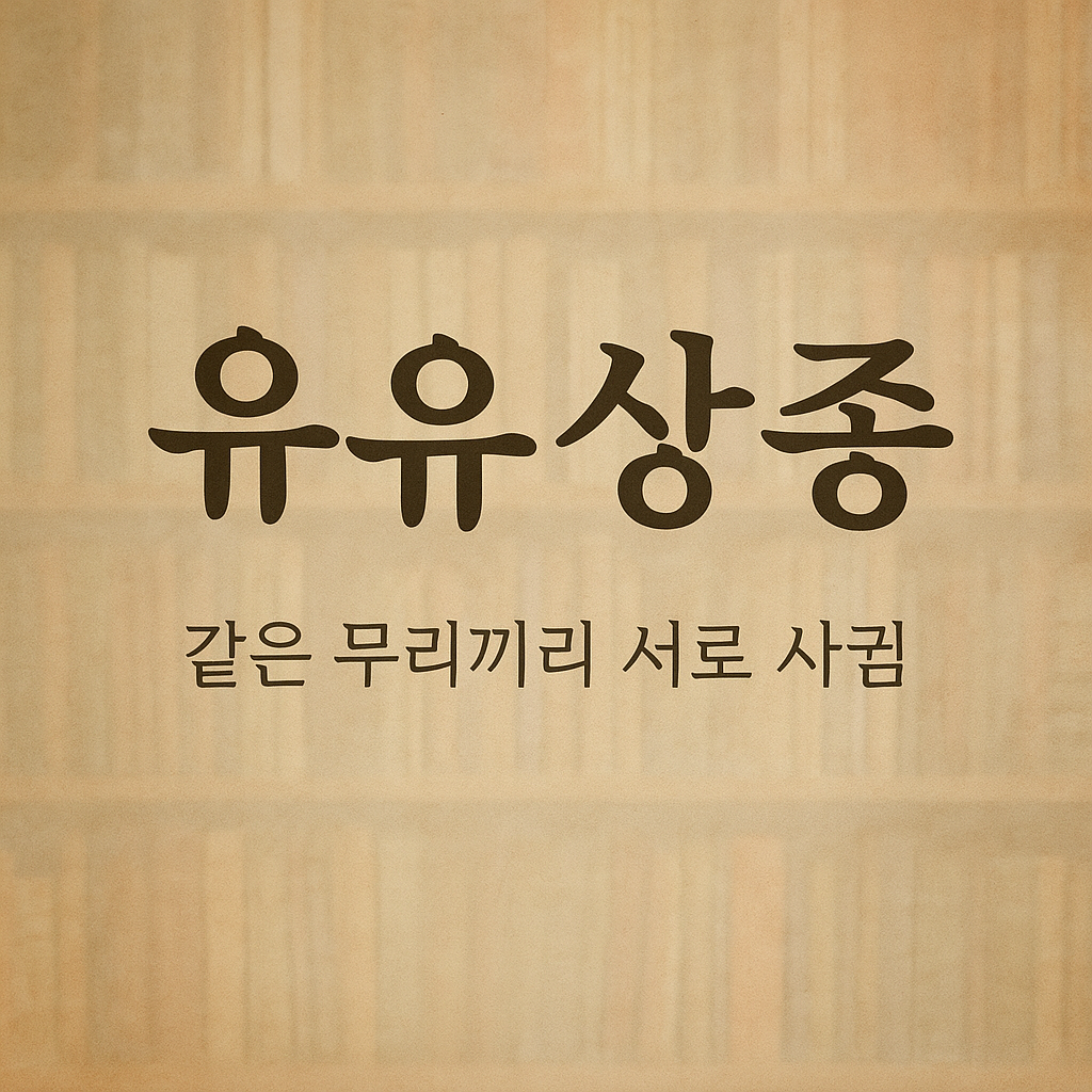 유유상종 뜻과 유래 한자 풀이, 사자성어 해석, 같은 무리끼리 서로 사귐. 실생활 예시 경제, 사회, 직장, 인간 관계등 현대적 표현 적용