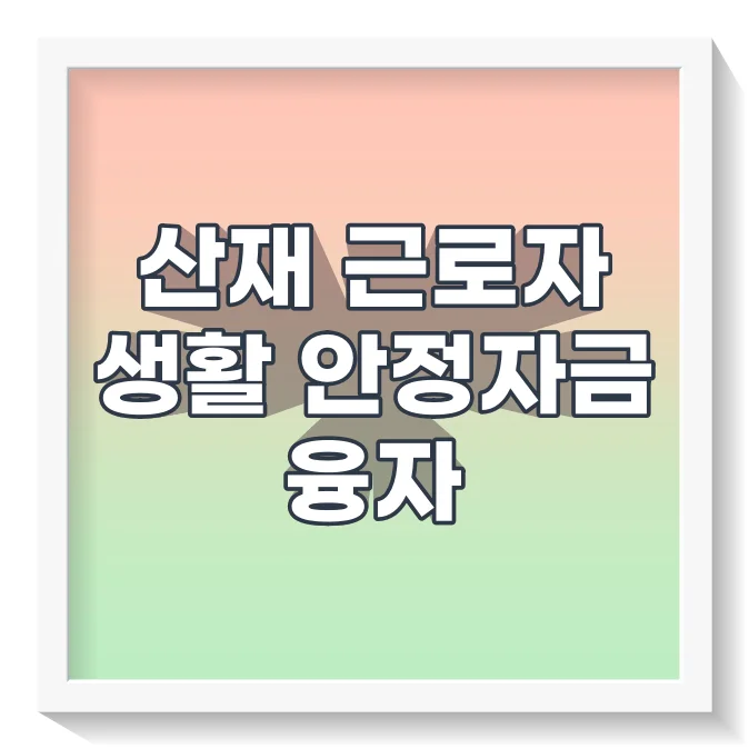 산재근로자 생활안정자금 융자