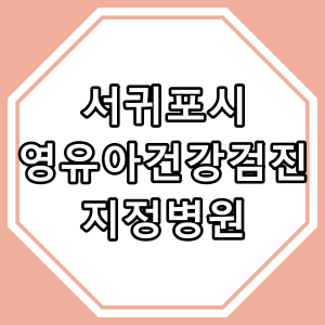 서귀포시 [영유아 건강검진] 지정 병원