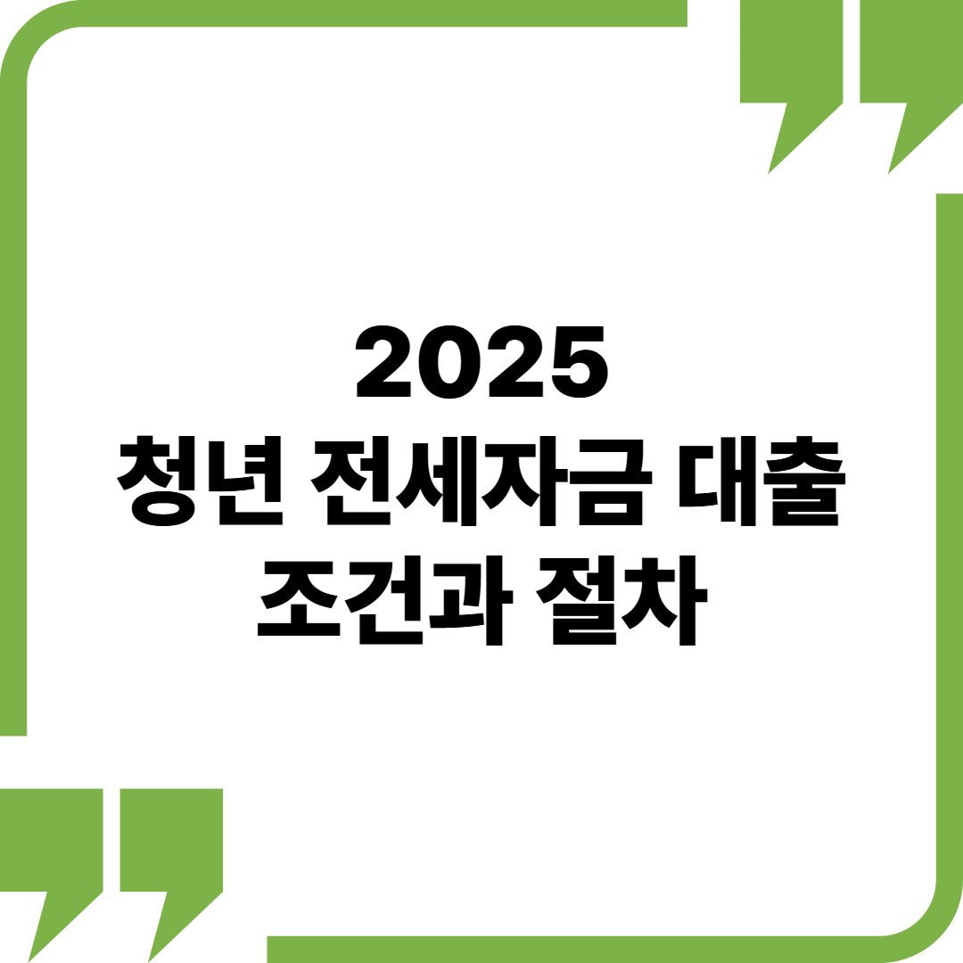 청년 전세자금대출, 나도 받을 수 있을까? 조건과 절차 총정리 (2025년 기준)