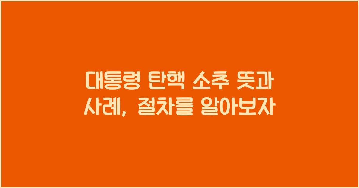 대통령 탄핵 소추 뜻 절차 방법 사례