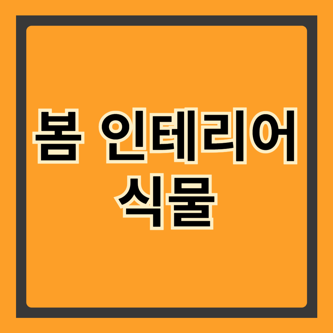 봄 인테리어 식물: 공간을 밝히는 싱그러운 초록빛