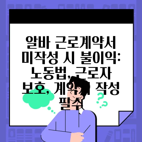 알바 근로계약서 미작성 시 불이익: 노동법, 근로자 보호, 계약서 작성 필수