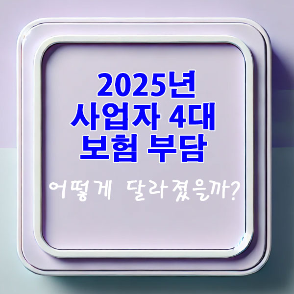 사장님 필독 2025년 사업자 4대 보험 부담 어떻게 달라졌을까?