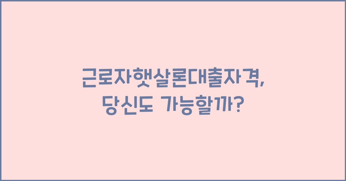 근로자햇살론대출자격