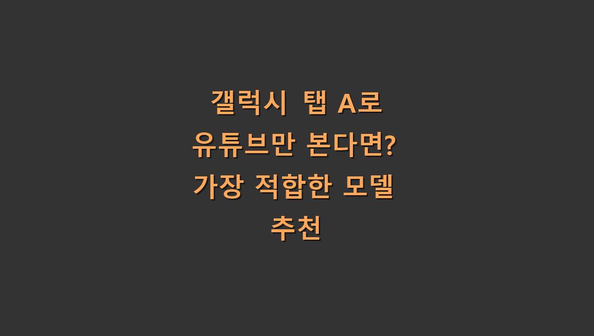 갤럭시 탭 A로 유튜브만 본다면? 가장 적합한 모델 추천