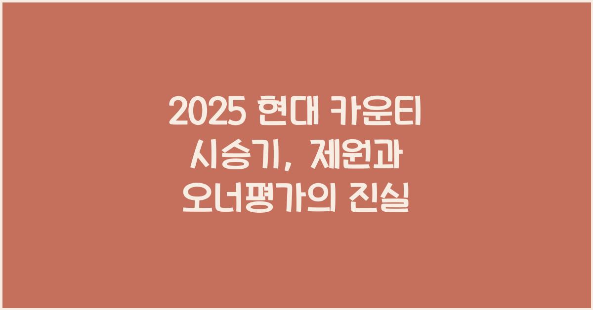 2025 현대 카운티 시승기 제원 연비 장단점 유지비 오너평가
