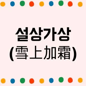 설상가상 뜻 유래 한자 비슷한 말 예문 영어 속담 반대말 안내_5