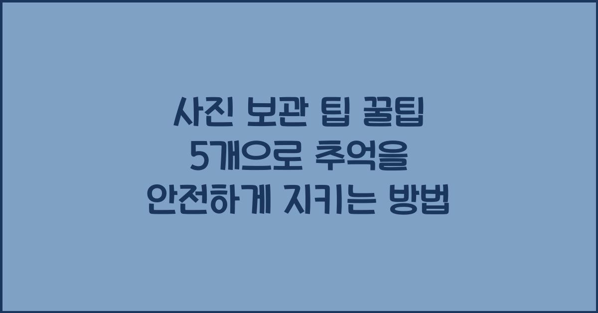 사진 보관 팁 꿀팁 5개