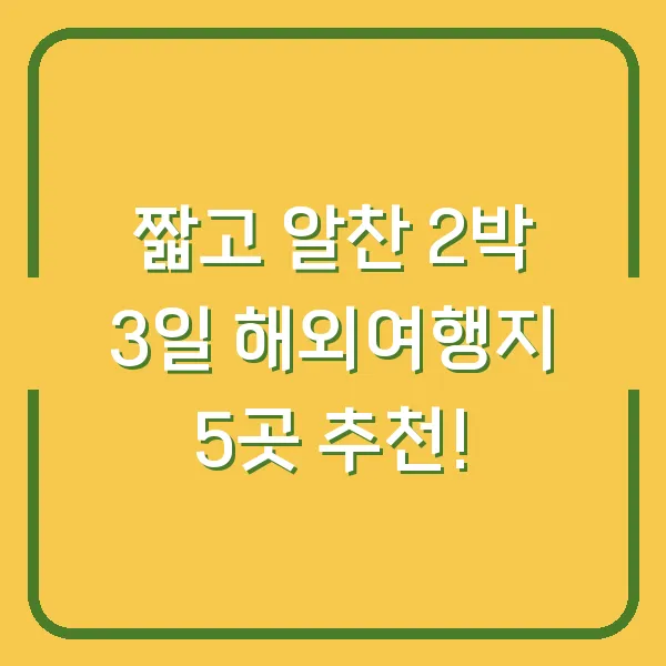 짧고 알찬 2박 3일 해외여행지 5곳 추천!