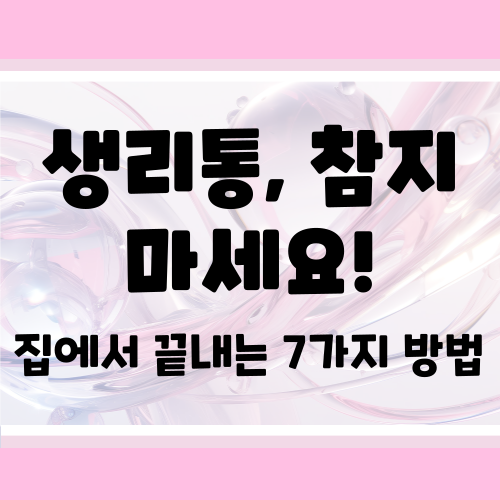 생리통 완화 방법 7가지|집에서도 통증 뚝! 간단 실천 가이드