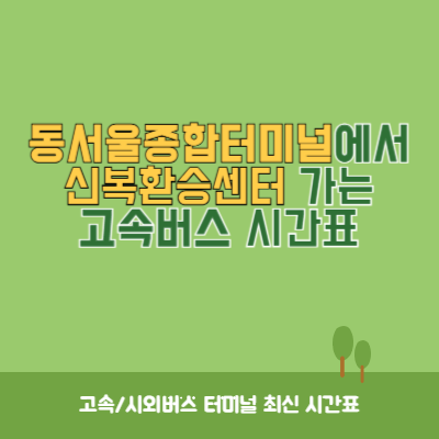 동서울종합터미널에서 신복환승센터 가는 고속버스 시간표 최신정보