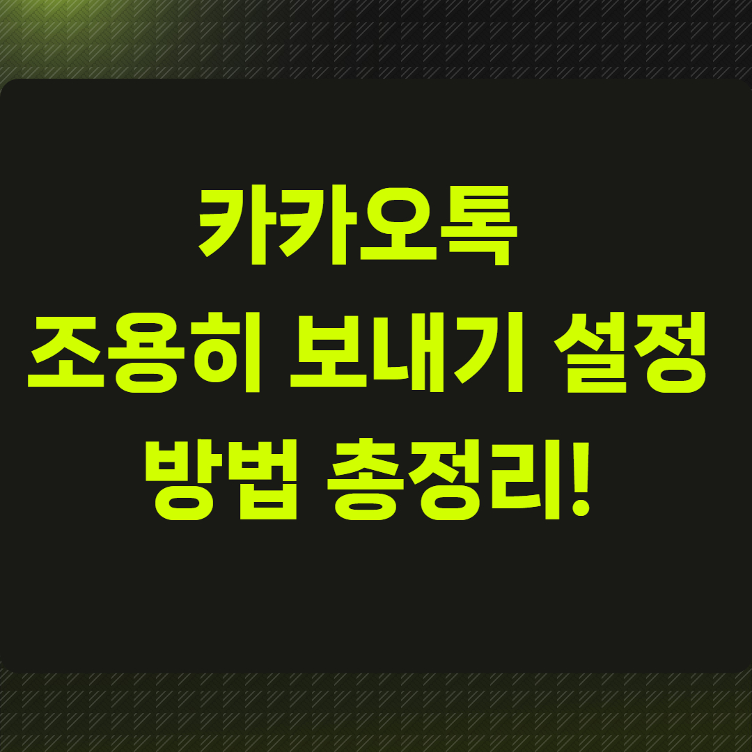 카톡 &lsquo;조용히 보내기&rsquo; 설정 방법 총정리!