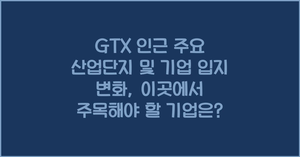 GTX 인근 주요 산업단지 및 기업 입지 변화