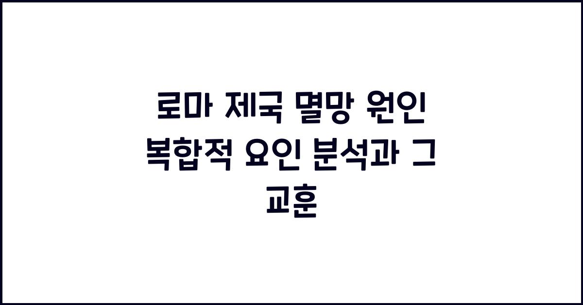 로마 제국 멸망 원인 복합적 요인 분석