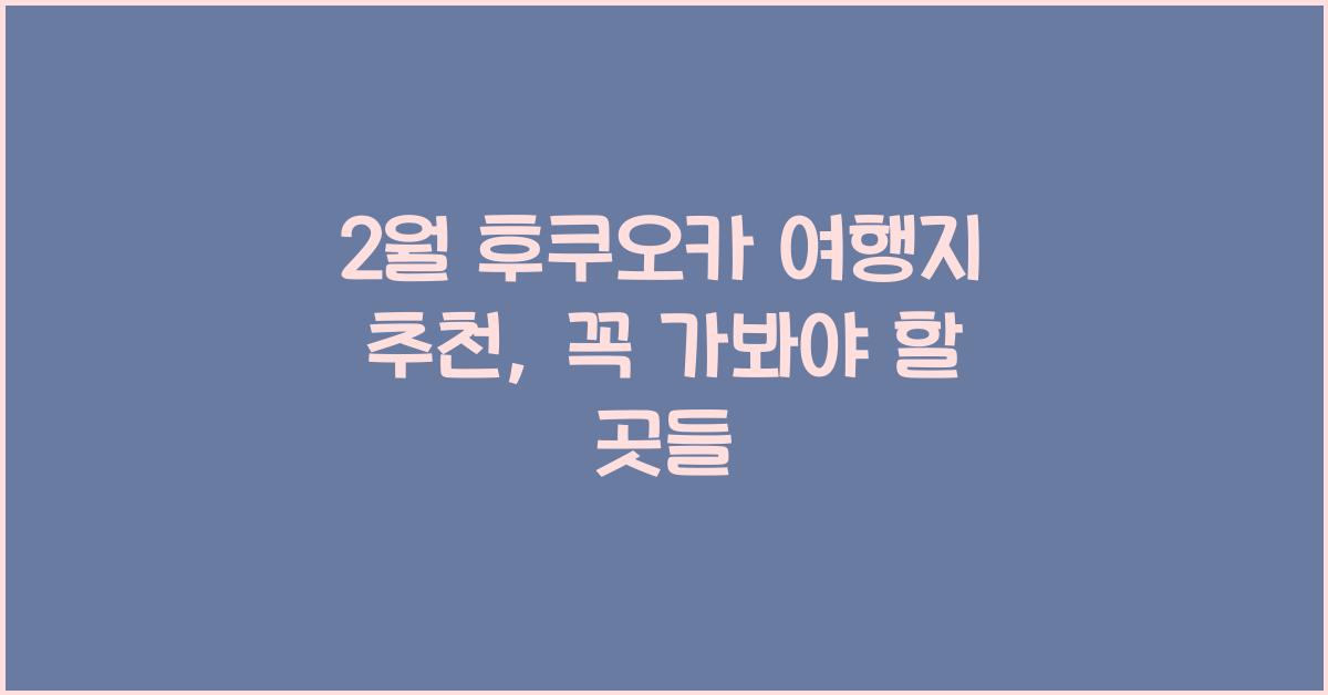 2월 후쿠오카 여행지 추천