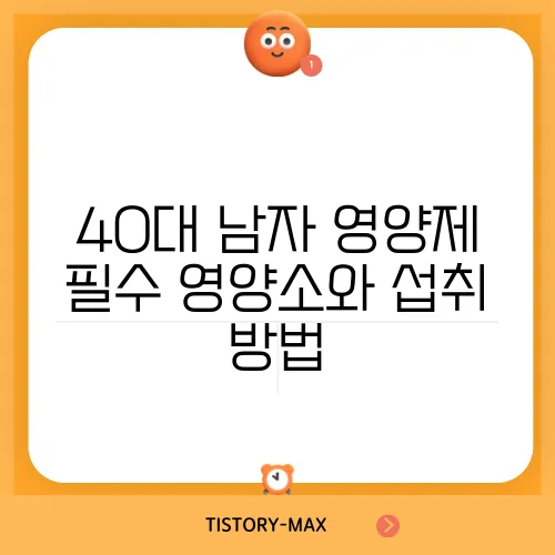 40대 남자 영양제 필수 영양소와 섭취 방법