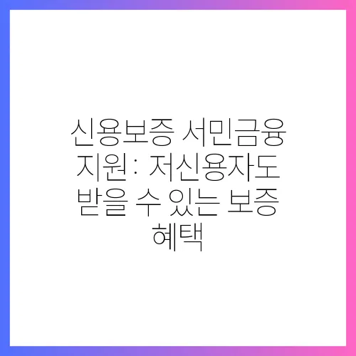 신용보증 서민금융 지원: 저신용자도 받을 수 있는 보증 혜택
