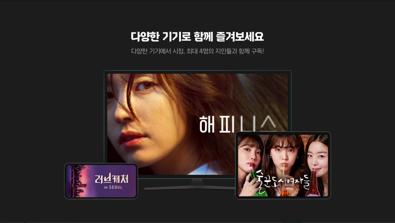 다양한 기기로 함께 즐겨보세요
다양한 기기에서 시청, 최대 4명의 지인들과 함께 구독!