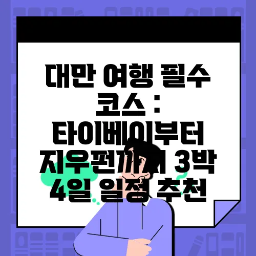 대만 여행 필수 코스 : 타이베이부터 지우펀까지 3박 4일 일정 추천