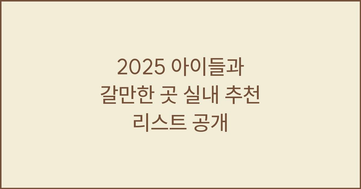 2025 아이들과 갈만한 곳 실내